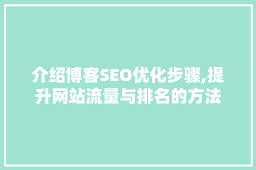 介绍博客SEO优化步骤,提升网站流量与排名的方法