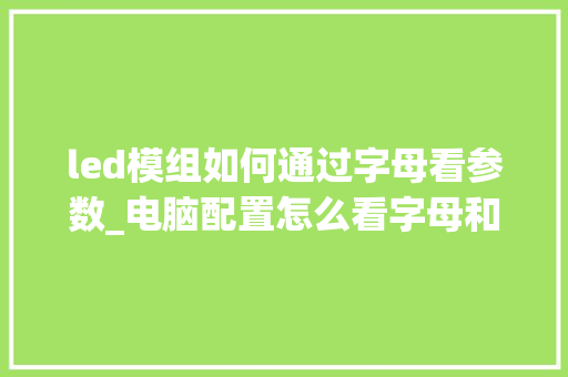 led模组如何通过字母看参数_电脑配置怎么看字母和数字 操作系统 led模组如何通过字母看参数_电脑配置怎么看字母和数字 操作系统