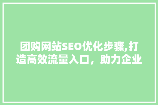 团购网站SEO优化步骤,打造高效流量入口，助力企业盈利增长