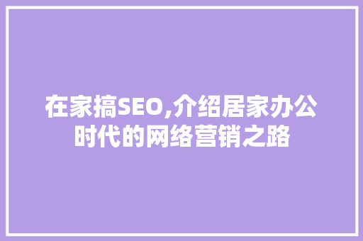 在家搞SEO,介绍居家办公时代的网络营销之路