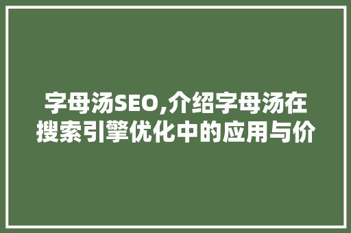 字母汤SEO,介绍字母汤在搜索引擎优化中的应用与价值 字母汤SEO,介绍字母汤在搜索引擎优化中的应用与价值