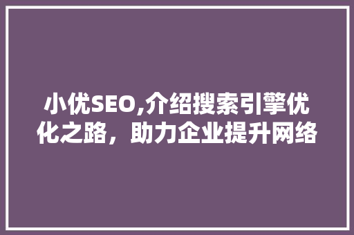 小优SEO,介绍搜索引擎优化之路,助力企业提升网络竞争力 小优SEO,介绍搜索引擎优化之路,助力企业提升网络竞争力