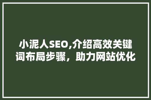 小泥人SEO,介绍高效关键词布局步骤,助力网站优化之路 网络技术 小泥人SEO,介绍高效关键词布局步骤,助力网站优化之路 网络技术