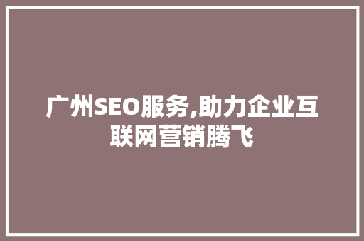 广州SEO服务,助力企业互联网营销腾飞