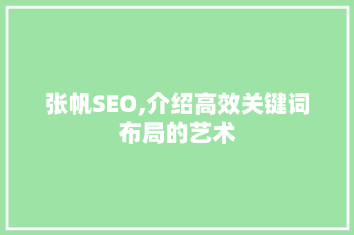 张帆SEO,介绍高效关键词布局的艺术