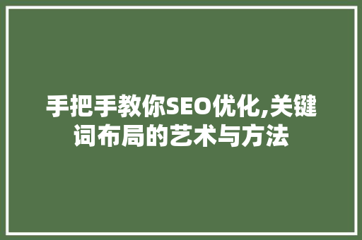 手把手教你SEO优化,关键词布局的艺术与方法