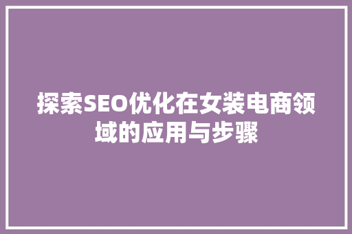 探索SEO优化在女装电商领域的应用与步骤