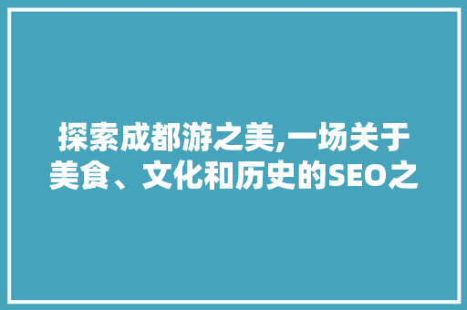 探索成都游之美,一场关于美食、文化和历史的SEO之旅