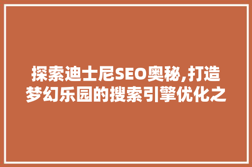 探索迪士尼SEO奥秘,打造梦幻乐园的搜索引擎优化之路