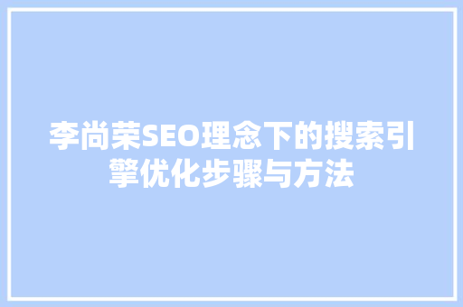 李尚荣SEO理念下的搜索引擎优化步骤与方法 操作系统