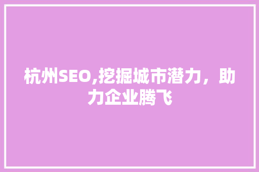 杭州SEO,挖掘城市潜力，助力企业腾飞