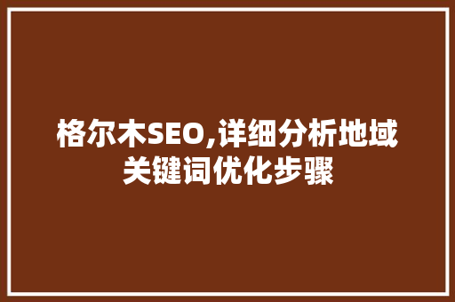 格尔木SEO,详细分析地域关键词优化步骤