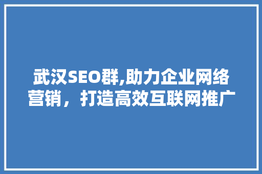 武汉SEO群,助力企业网络营销，打造高效互联网推广步骤