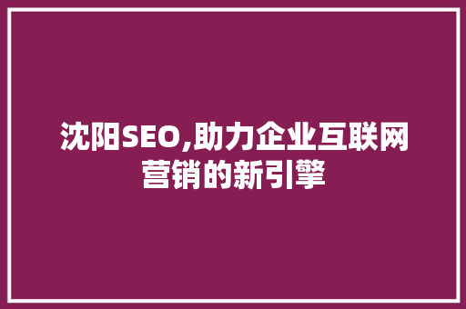 沈阳SEO,助力企业互联网营销的新引擎