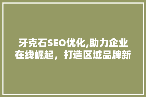 牙克石SEO优化,助力企业在线崛起，打造区域品牌新高度