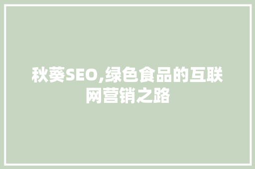 秋葵SEO,绿色食品的互联网营销之路