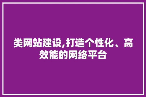 类网站建设,打造个性化、高效能的网络平台