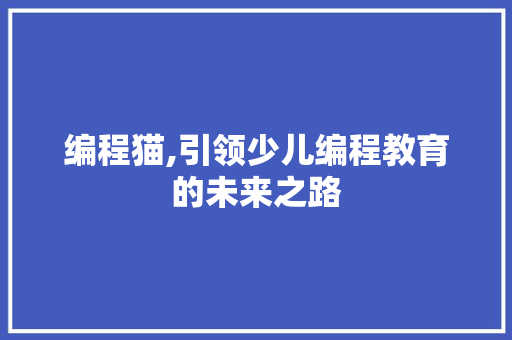 编程猫,引领少儿编程教育的未来之路