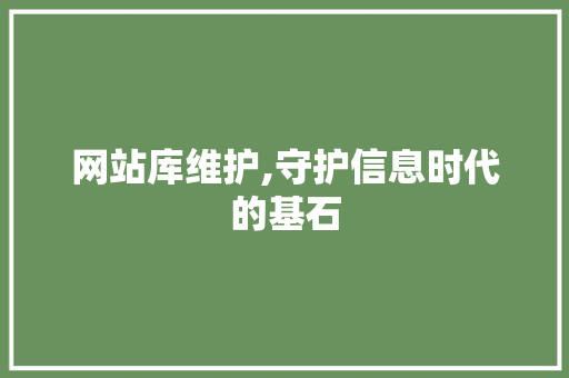 网站库维护,守护信息时代的基石