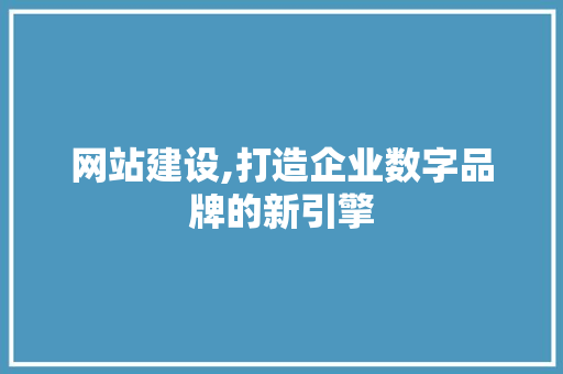网站建设,打造企业数字品牌的新引擎