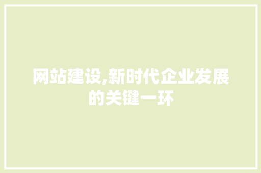 网站建设,新时代企业发展的关键一环 操作系统 网站建设,新时代企业发展的关键一环 操作系统