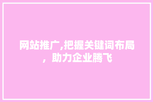 网站推广,把握关键词布局，助力企业腾飞