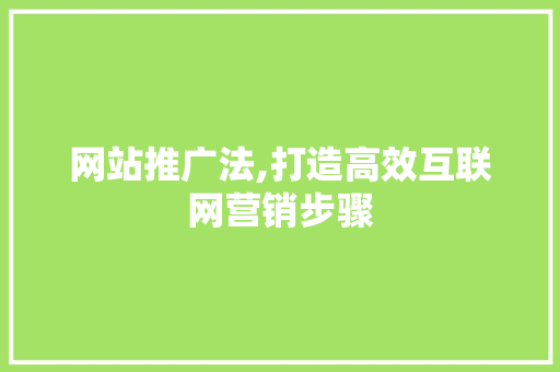 网站推广法,打造高效互联网营销步骤