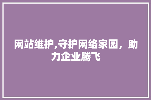 网站维护,守护网络家园，助力企业腾飞 网络技术