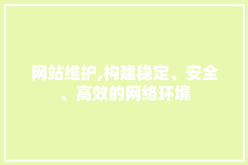 网站维护,构建稳定、安全、高效的网络环境 网站维护,构建稳定、安全、高效的网络环境
