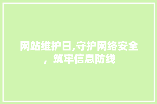 网站维护日,守护网络安全,筑牢信息防线 网站维护日,守护网络安全,筑牢信息防线