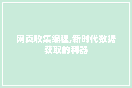 网页收集编程,新时代数据获取的利器 编程语言