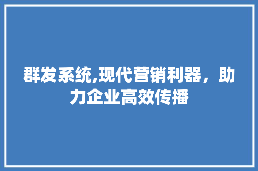 群发系统,现代营销利器，助力企业高效传播 编程语言