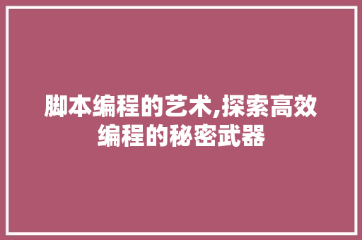 脚本编程的艺术,探索高效编程的秘密武器