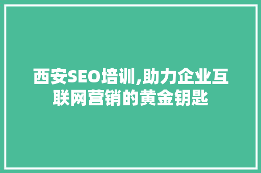 西安SEO培训,助力企业互联网营销的黄金钥匙