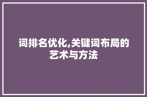 词排名优化,关键词布局的艺术与方法