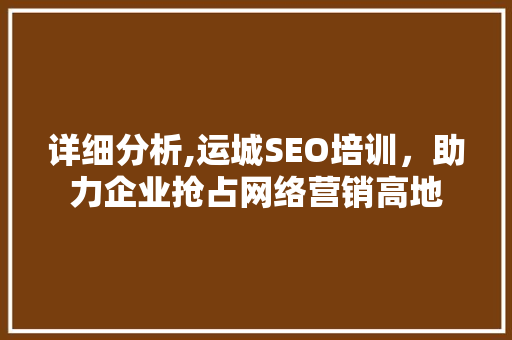 详细分析,运城SEO培训，助力企业抢占网络营销高地