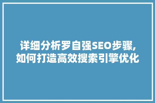详细分析罗自强SEO步骤,如何打造高效搜索引擎优化方法