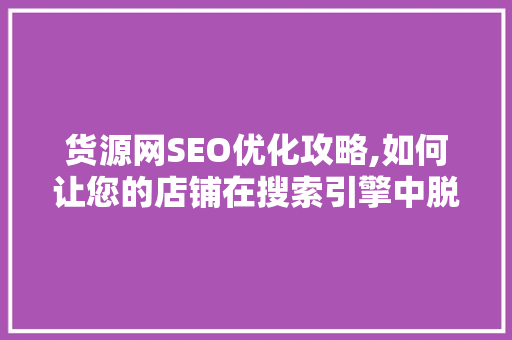 货源网SEO优化攻略,如何让您的店铺在搜索引擎中脱颖而出 电脑故障维修