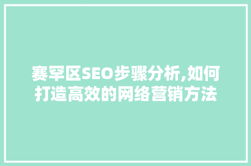 赛罕区SEO步骤分析,如何打造高效的网络营销方法 电脑配置