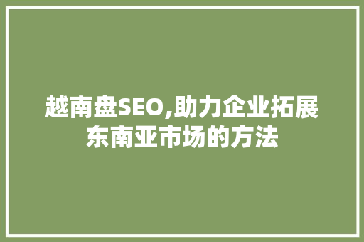 越南盘SEO,助力企业拓展东南亚市场的方法 操作系统