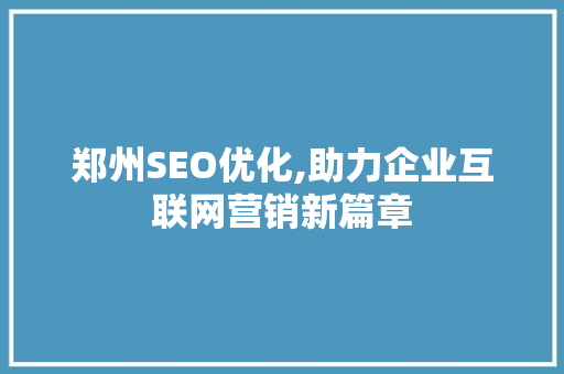 郑州SEO优化,助力企业互联网营销新篇章