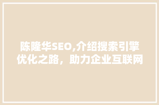 陈隆华SEO,介绍搜索引擎优化之路，助力企业互联网营销