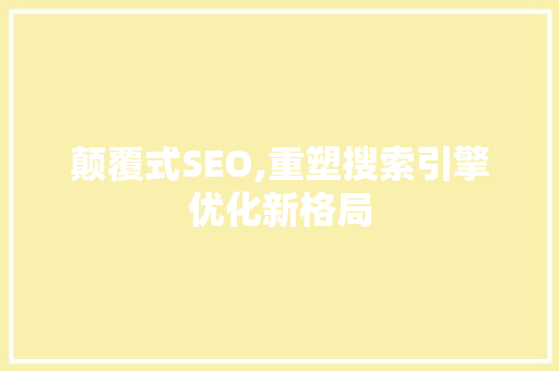 颠覆式SEO,重塑搜索引擎优化新格局 操作系统