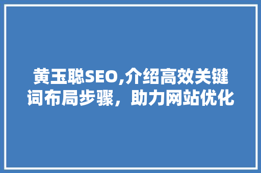 黄玉聪SEO,介绍高效关键词布局步骤，助力网站优化与排名提升
