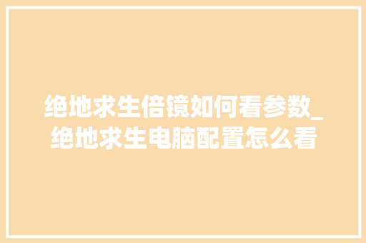 绝地求生倍镜如何看参数_绝地求生电脑配置怎么看
