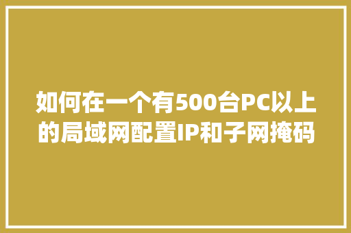如何在一个有500台PC以上的局域网配置IP和子网掩码_怎么查内网电脑的ip地址