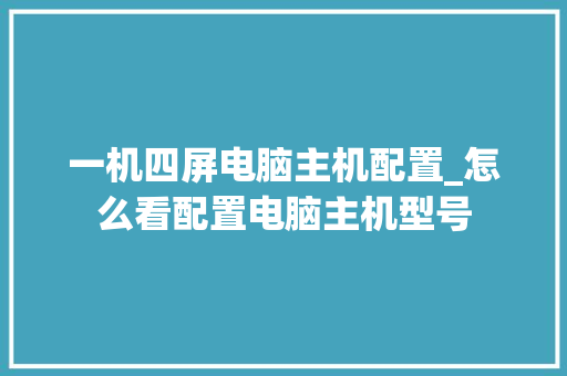 一机四屏电脑主机配置_怎么看配置电脑主机型号 操作系统