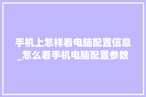手机上怎样看电脑配置信息_怎么看手机电脑配置参数