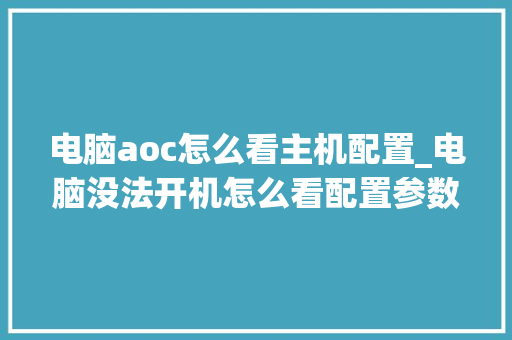 电脑aoc怎么看主机配置_电脑没法开机怎么看配置参数
