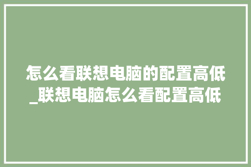 怎么看联想电脑的配置高低_联想电脑怎么看配置高低啊